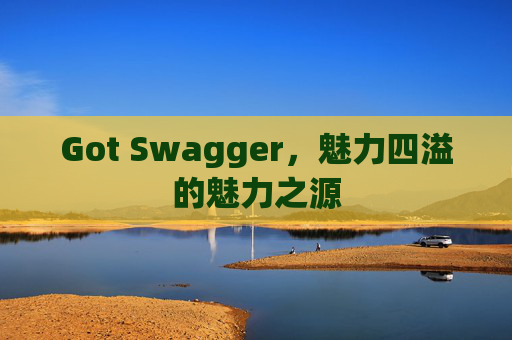 Got Swagger，魅力四溢的魅力之源